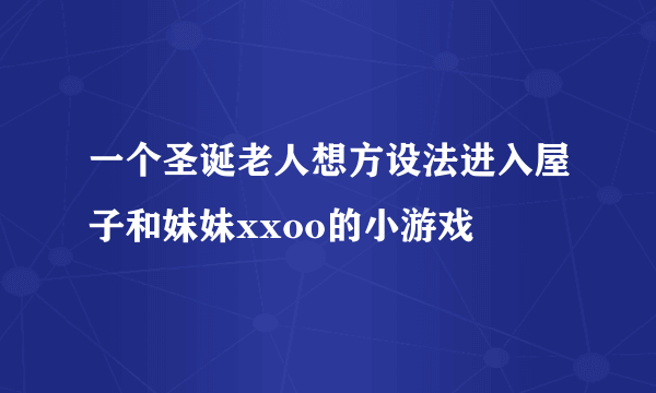 一个圣诞老人想方设法进入屋子和妹妹xxoo的小游戏