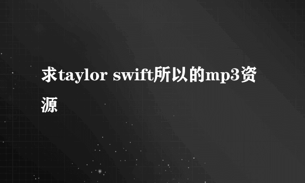 求taylor swift所以的mp3资源