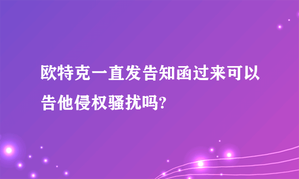 欧特克一直发告知函过来可以告他侵权骚扰吗?