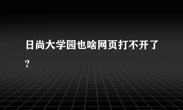 日尚大学园也啥网页打不开了？