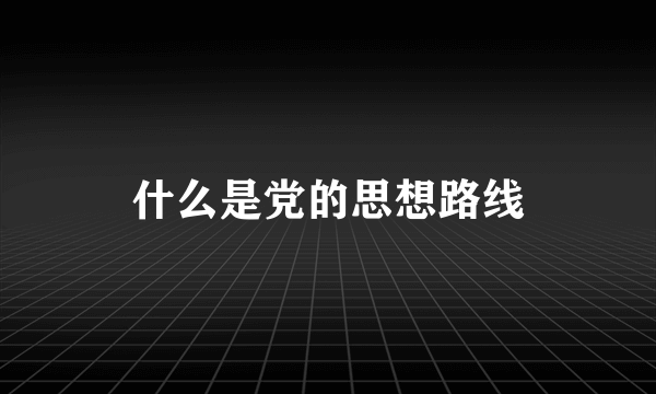 什么是党的思想路线