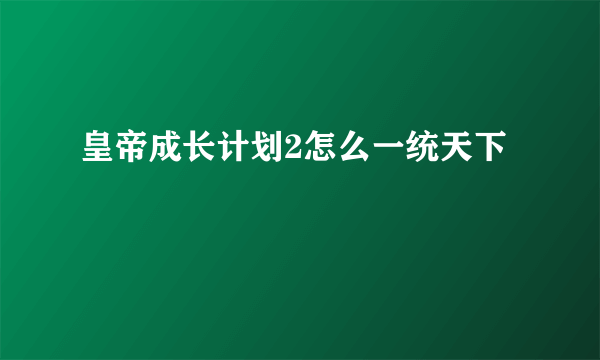 皇帝成长计划2怎么一统天下