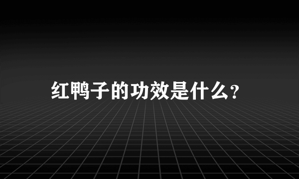 红鸭子的功效是什么？