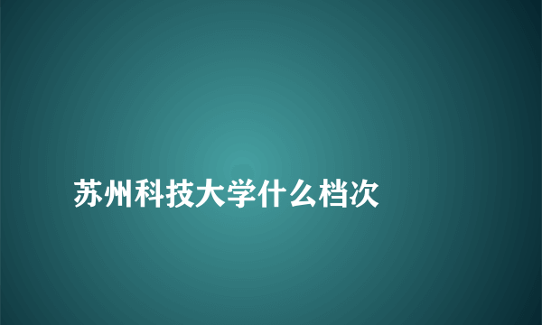 
苏州科技大学什么档次

