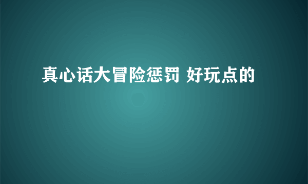 真心话大冒险惩罚 好玩点的