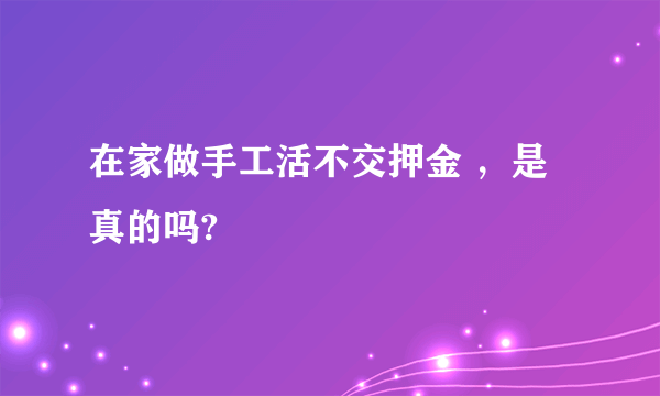 在家做手工活不交押金 ，是真的吗?