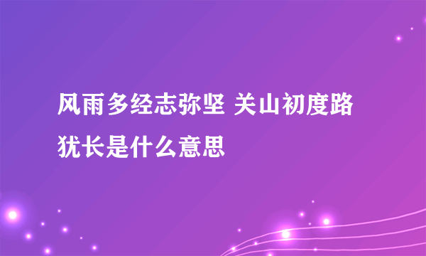 风雨多经志弥坚 关山初度路犹长是什么意思