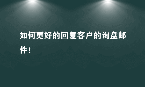 如何更好的回复客户的询盘邮件！