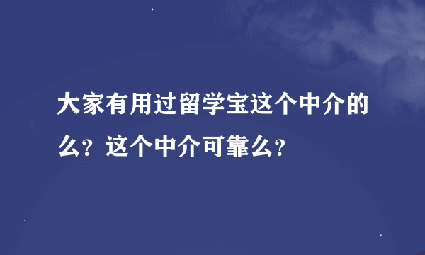 大家有用过留学宝这个中介的么？这个中介可靠么？