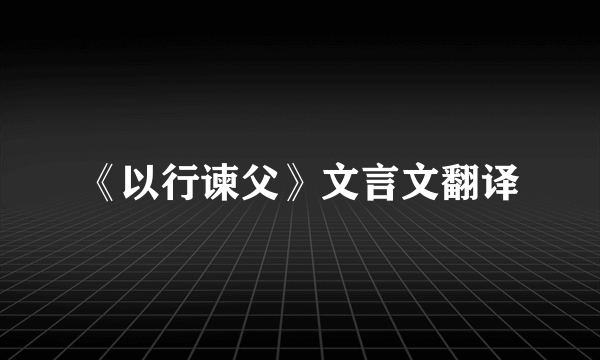 《以行谏父》文言文翻译