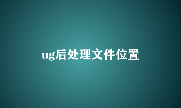 ug后处理文件位置