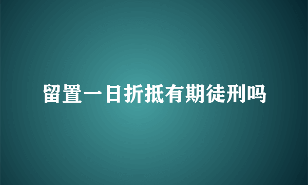 留置一日折抵有期徒刑吗