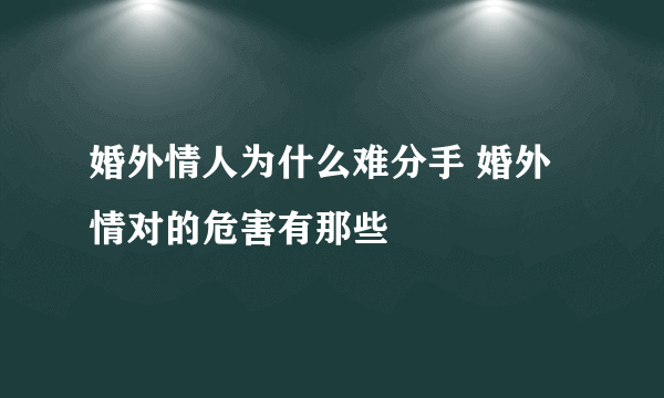 婚外情人为什么难分手 婚外情对的危害有那些