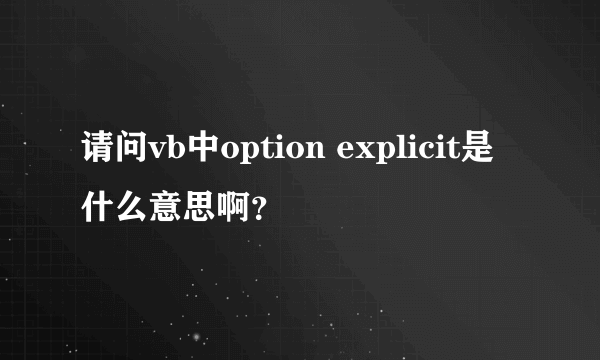 请问vb中option explicit是什么意思啊？