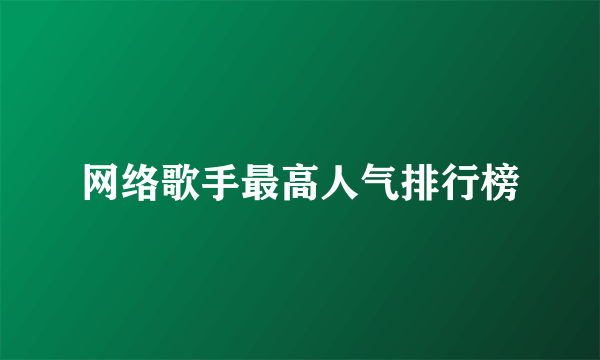 网络歌手最高人气排行榜