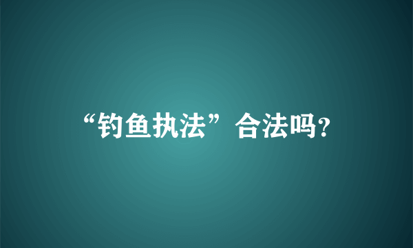 “钓鱼执法”合法吗？