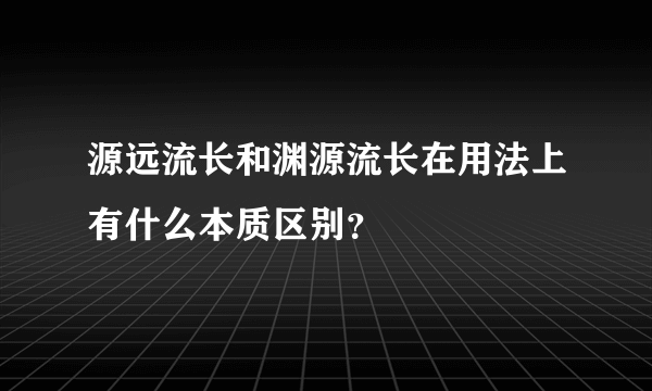 源远流长和渊源流长在用法上有什么本质区别？