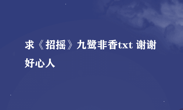 求《招摇》九鹭非香txt 谢谢好心人