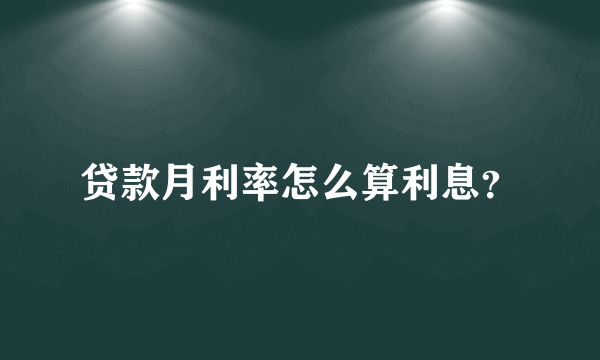 贷款月利率怎么算利息？