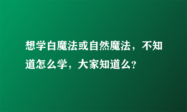 想学白魔法或自然魔法，不知道怎么学，大家知道么？