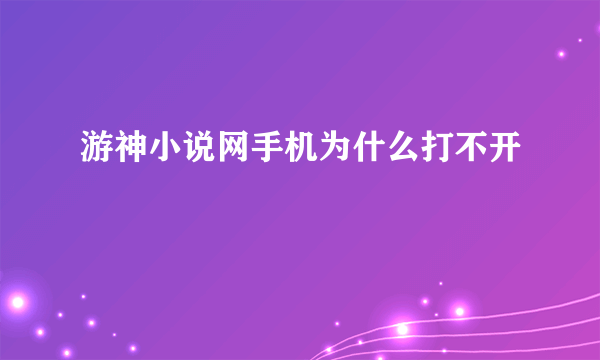 游神小说网手机为什么打不开