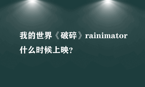 我的世界《破碎》rainimator什么时候上映？