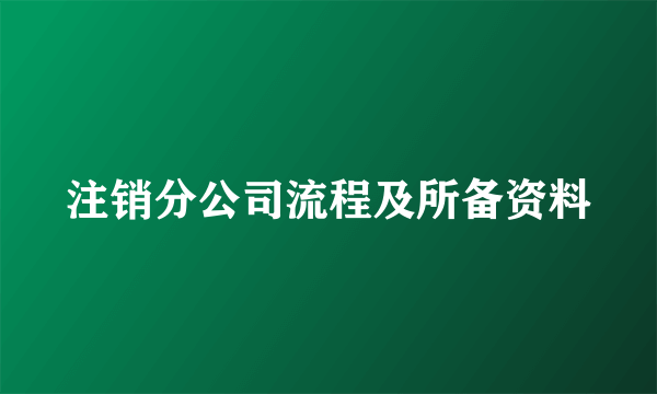 注销分公司流程及所备资料