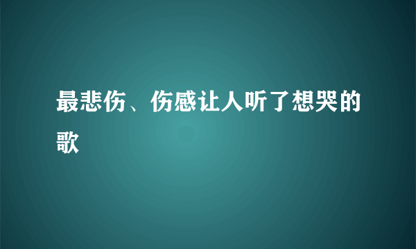 最悲伤、伤感让人听了想哭的歌