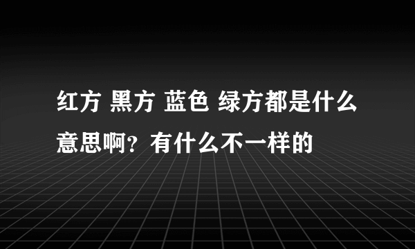 红方 黑方 蓝色 绿方都是什么意思啊？有什么不一样的