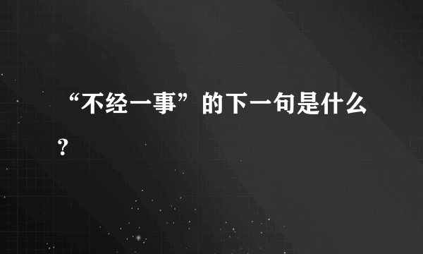 “不经一事”的下一句是什么？