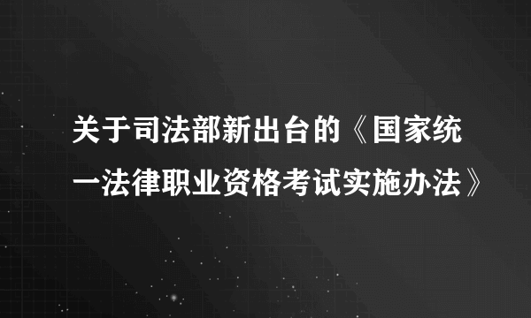 关于司法部新出台的《国家统一法律职业资格考试实施办法》