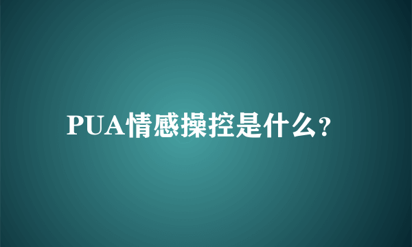 PUA情感操控是什么？