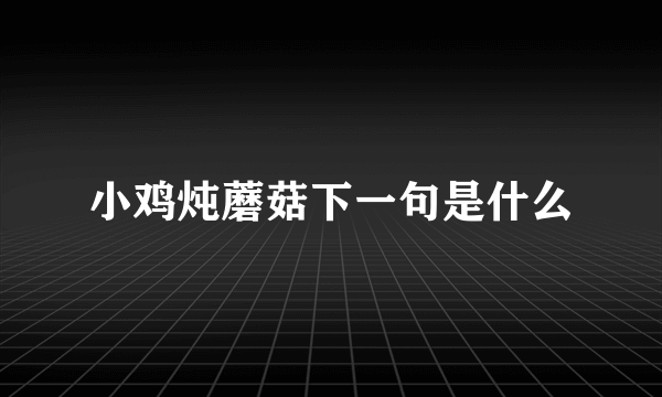 小鸡炖蘑菇下一句是什么