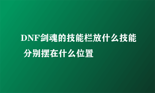 DNF剑魂的技能栏放什么技能 分别摆在什么位置