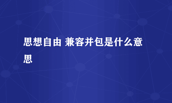 思想自由 兼容并包是什么意思