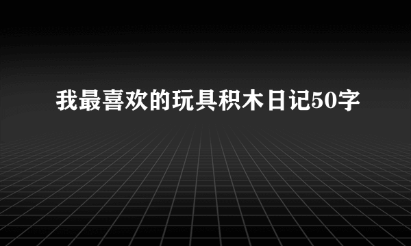 我最喜欢的玩具积木日记50字