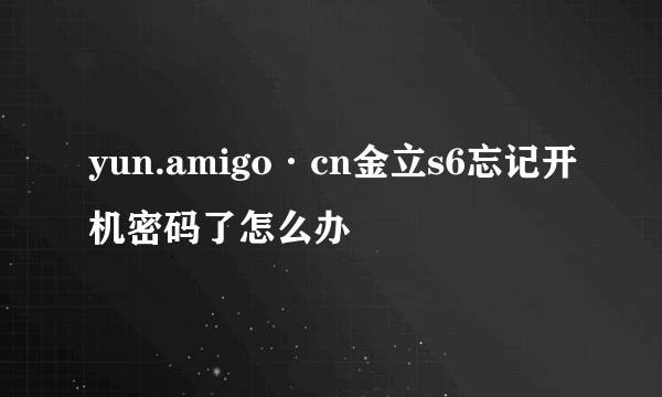 yun.amigo·cn金立s6忘记开机密码了怎么办