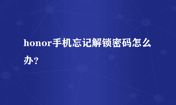 honor手机忘记解锁密码怎么办？