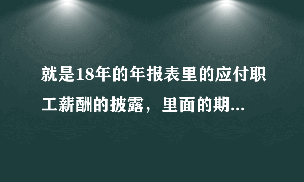 就是18年的年报表里的应付职工薪酬的披露，里面的期末账面余额和年初账面余额怎么填写呀?