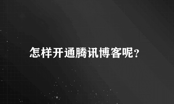 怎样开通腾讯博客呢？