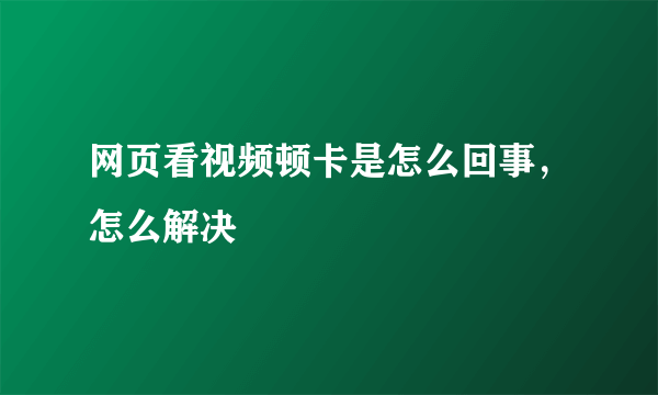 网页看视频顿卡是怎么回事，怎么解决