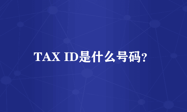 TAX ID是什么号码？