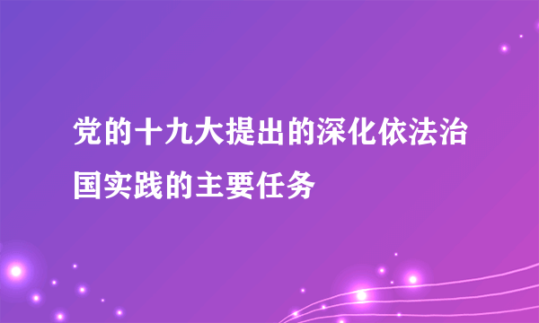 党的十九大提出的深化依法治国实践的主要任务