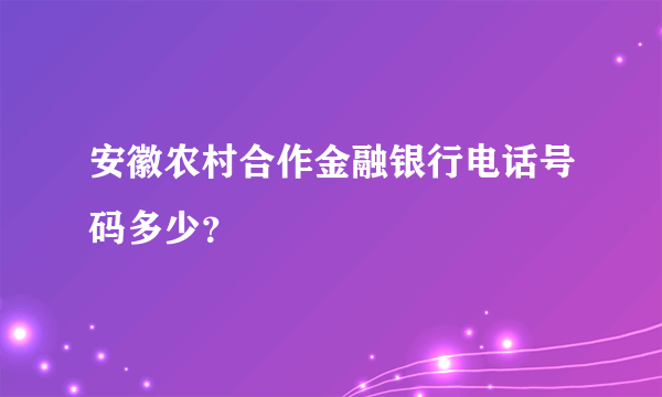 安徽农村合作金融银行电话号码多少？