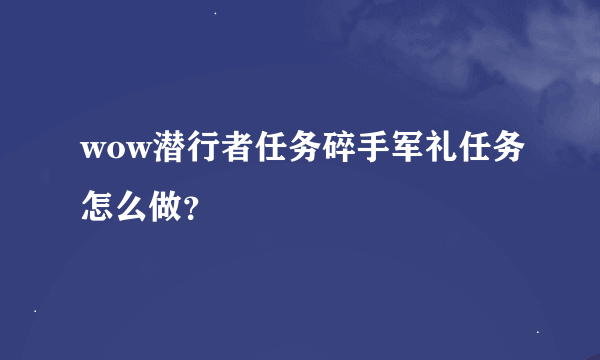 wow潜行者任务碎手军礼任务怎么做？