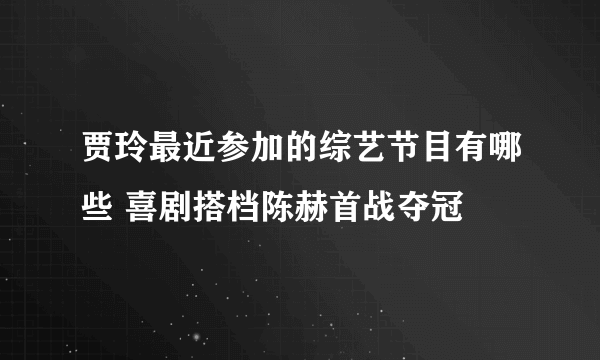 贾玲最近参加的综艺节目有哪些 喜剧搭档陈赫首战夺冠