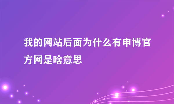 我的网站后面为什么有申博官方网是啥意思