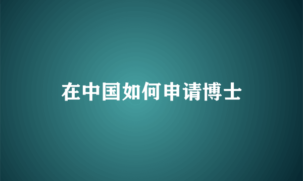 在中国如何申请博士