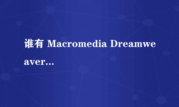 谁有 Macromedia Dreamweaver 8的激活码？