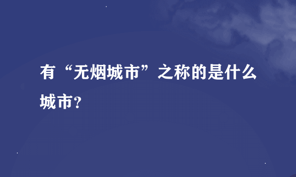 有“无烟城市”之称的是什么城市？